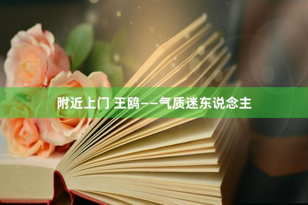 附近上门 王鸥——气质迷东说念主