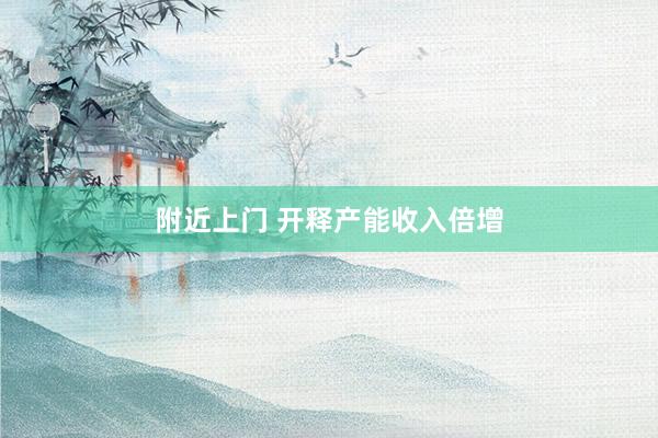 附近上门 开释产能收入倍增