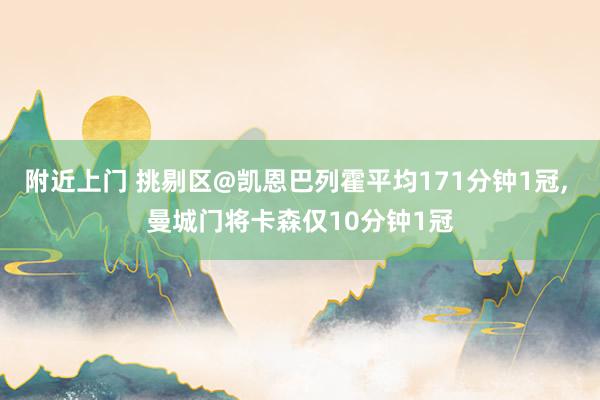 附近上门 挑剔区@凯恩巴列霍平均171分钟1冠， 曼城门将卡森仅10分钟1冠