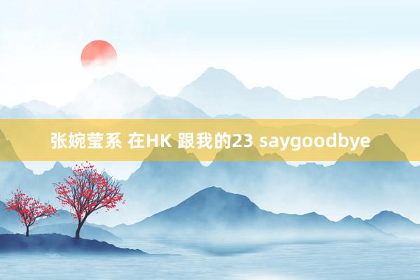 张婉莹系 在HK 跟我的23 saygoodbye