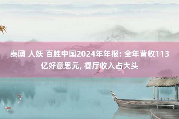 泰國 人妖 百胜中国2024年年报: 全年营收113亿好意思元， 餐厅收入占大头