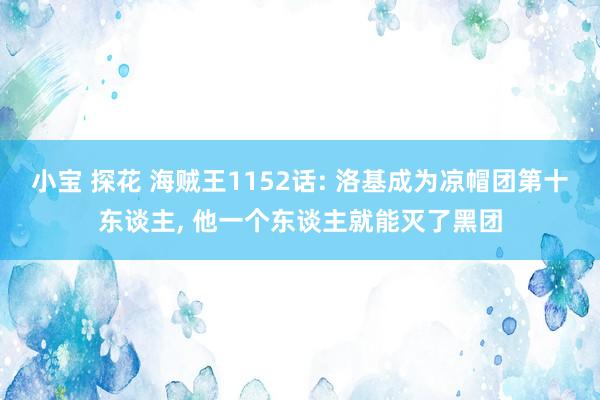 小宝 探花 海贼王1152话: 洛基成为凉帽团第十东谈主， 他一个东谈主就能灭了黑团