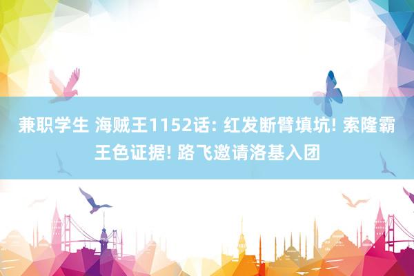 兼职学生 海贼王1152话: 红发断臂填坑! 索隆霸王色证据! 路飞邀请洛基入团