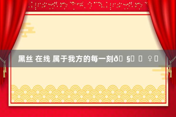 黑丝 在线 属于我方的每一刻🧘‍♀️